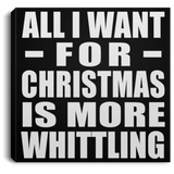 All I Want For Christmas Is More Whittling - Canvas Square