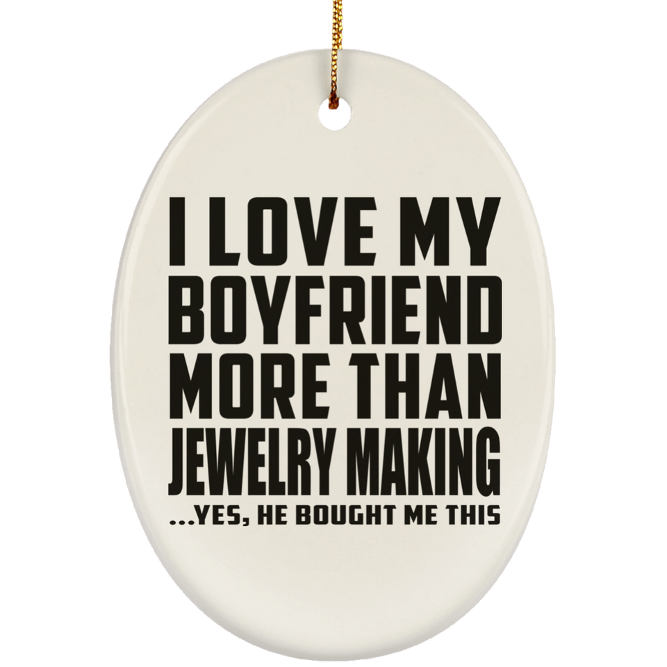 I Love My Boyfriend More Than Jewelry Making - Oval Ornament