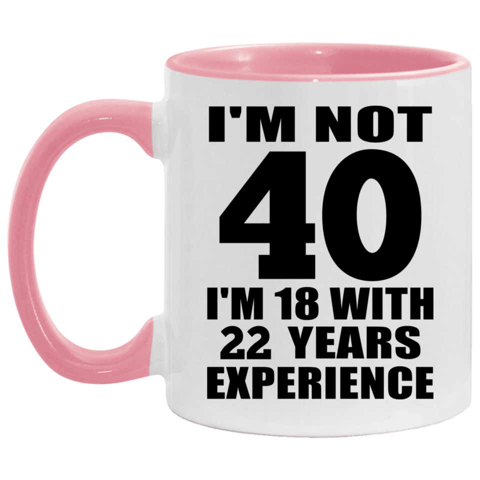 40th Birthday I'm Not 40 I'm 18 With 22 Years Experience - 11oz Accent Mug Pink