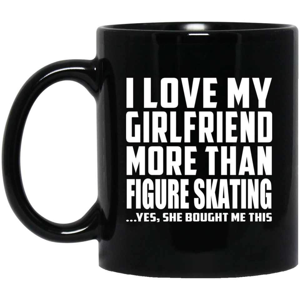 I Love My Girlfriend More Than Figure Skating - 11 Oz Coffee Mug Black