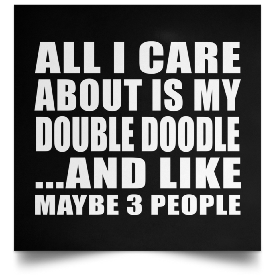All I Care About Is My Double Doodle - Poster Square