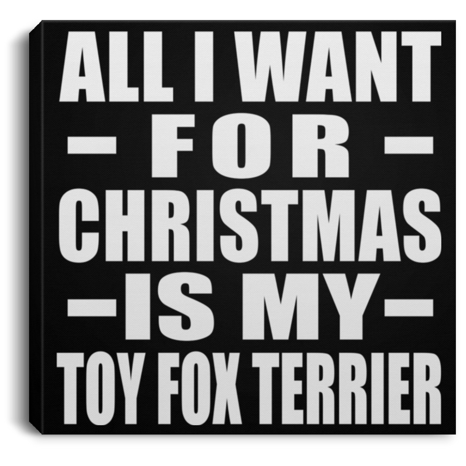 All I Want For Christmas Is My Toy Fox Terrier - Canvas Square
