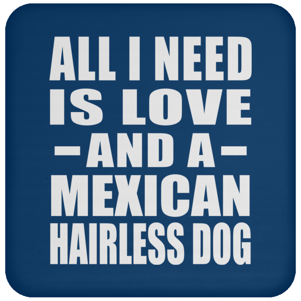 All I Need Is Love And A Mexican Hairless Dog - Drink Coaster