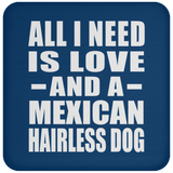 All I Need Is Love And A Mexican Hairless Dog - Drink Coaster