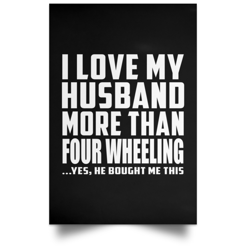 I Love My Husband More Than Four Wheeling - Poster Portrait