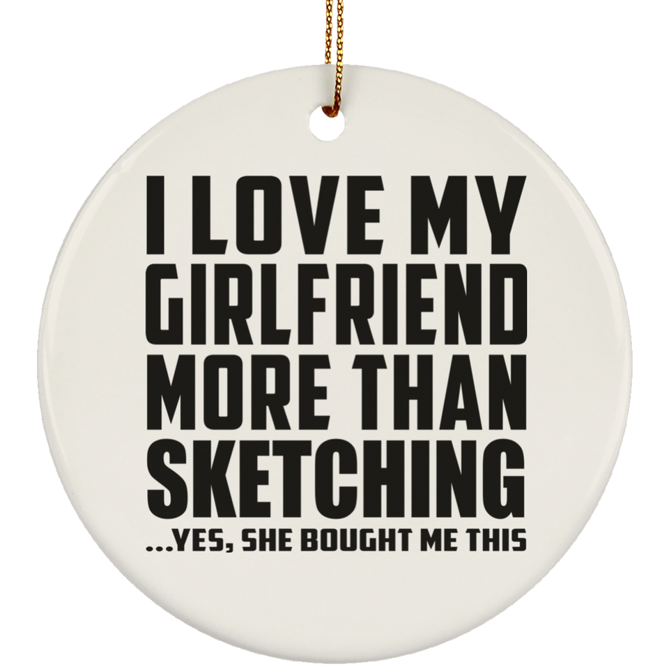 I Love My Girlfriend More Than Sketching - Circle Ornament