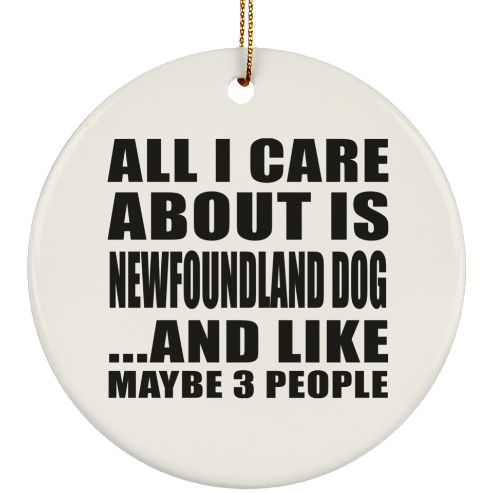 All I Care About Is Newfoundland Dog - Circle Ornament