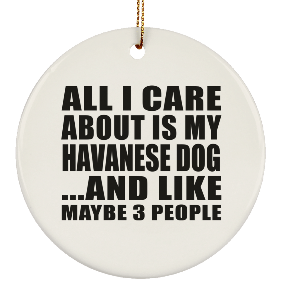 All I Care About Is My Havanese Dog - Circle Ornament