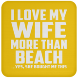 I Love My Wife More Than Beach - Drink Coaster