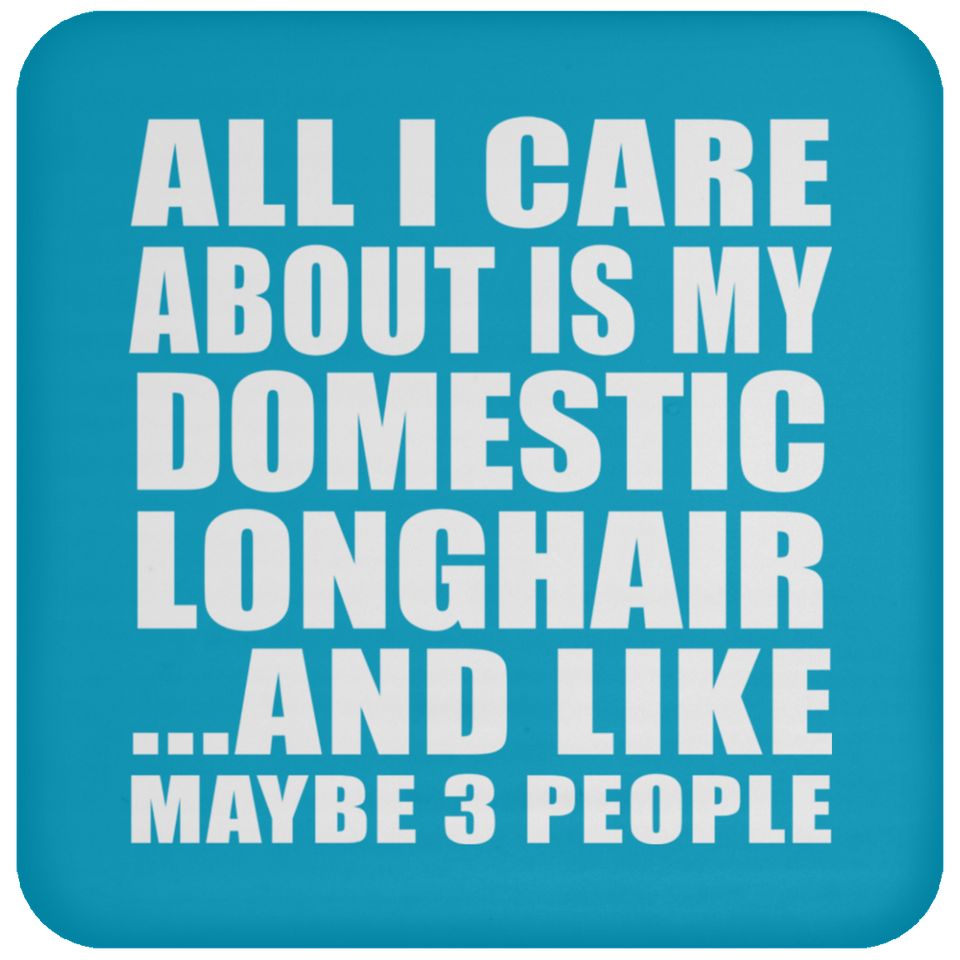 All I Care About Is My Domestic Longhair - Drink Coaster