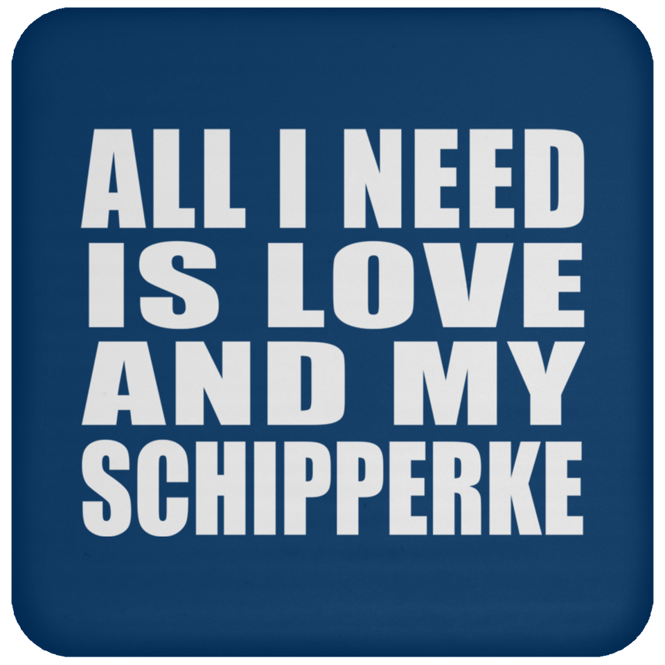 All I Need Is Love And My Schipperke - Drink Coaster