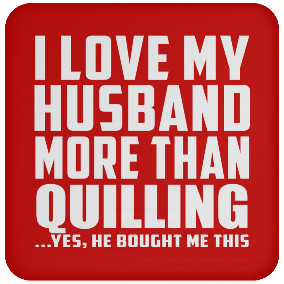 I Love My Husband More Than Quilling - Coaster