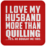 I Love My Husband More Than Quilling - Coaster