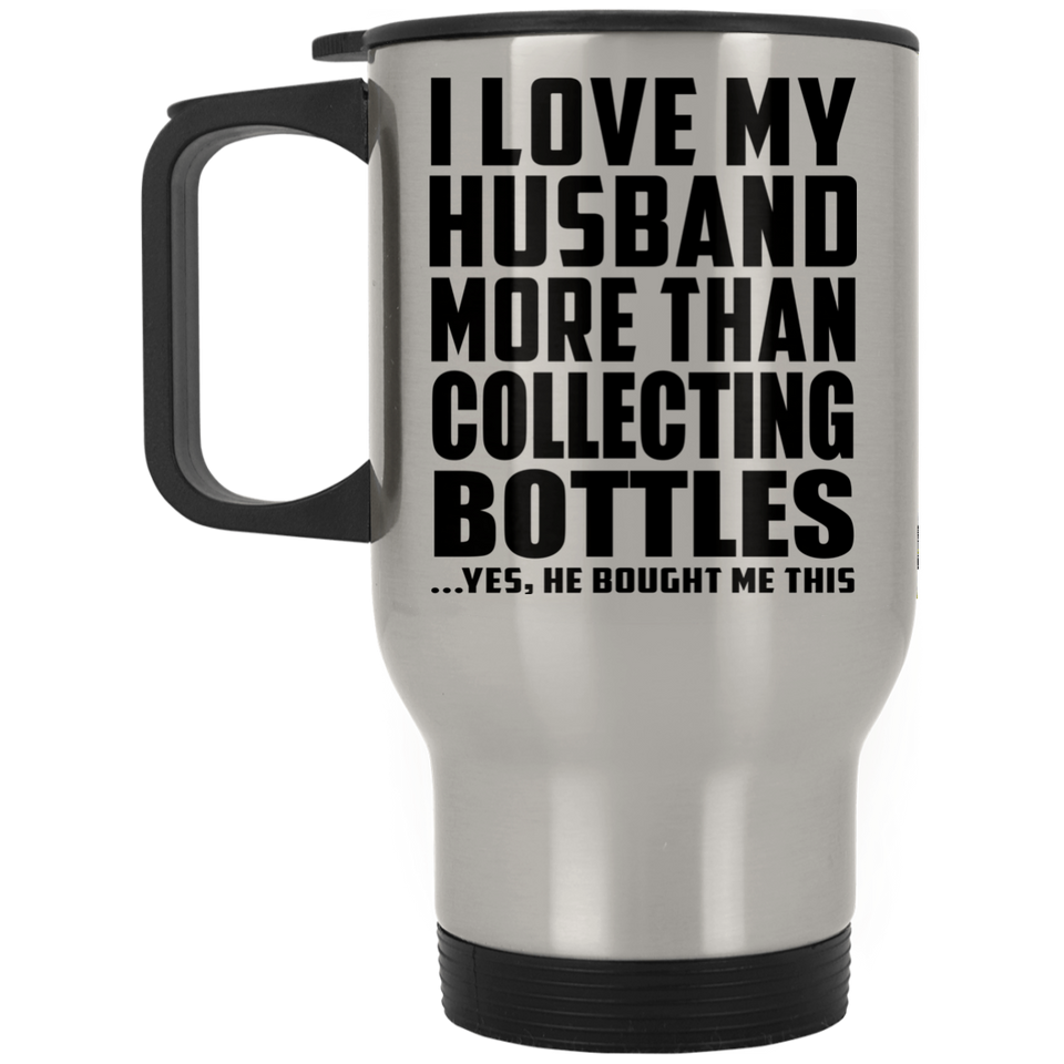 I Love My Husband More Than Collecting Bottles - Silver Travel Mug