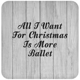 All I Want For Christmas Is More Ballet - Drink Coaster F