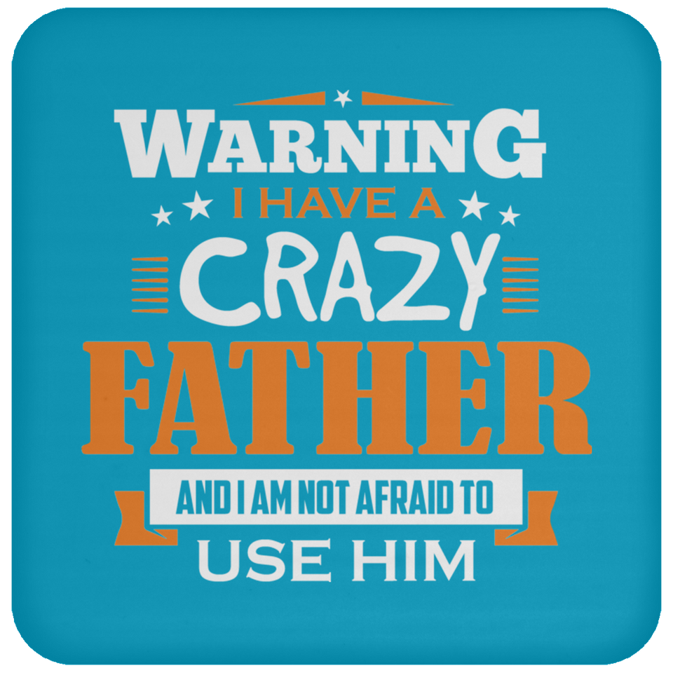 Warning I Have A Crazy Father & I Am Not Afraid To Use Him - Drink Coaster
