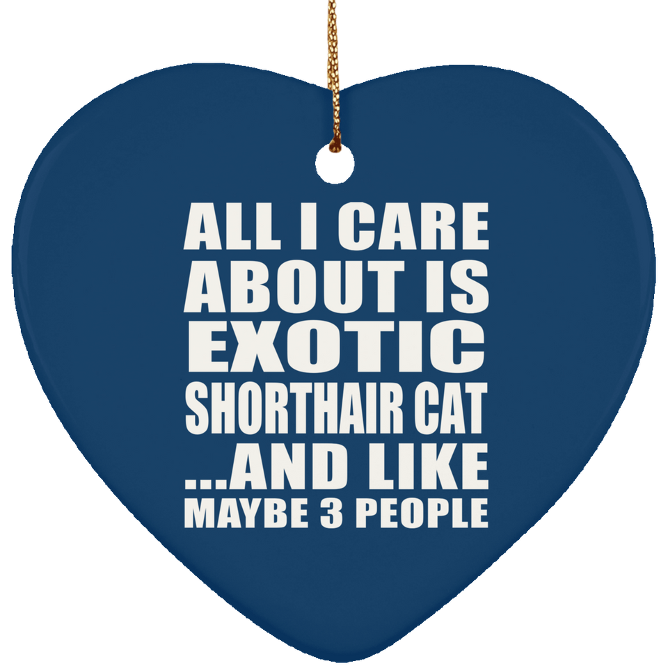 All I Care About Is Exotic Shorthair Cat - Heart Ornament