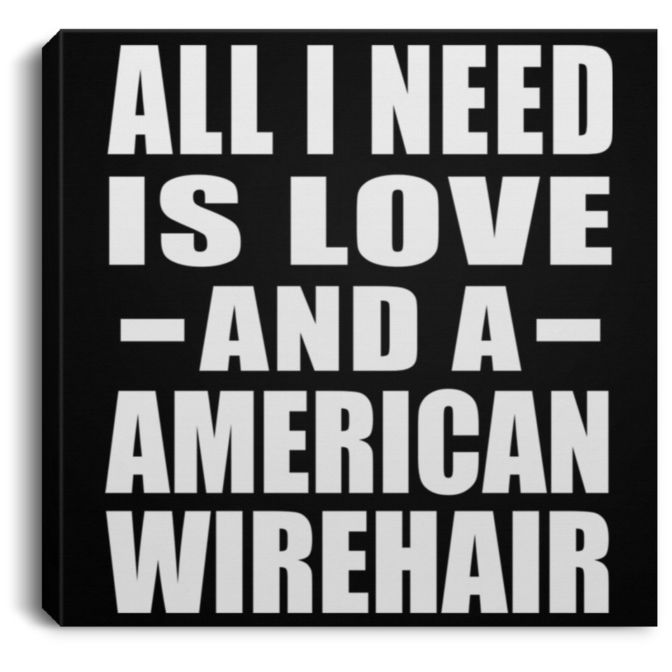 All I Need Is Love And A American Wirehair - Canvas Square