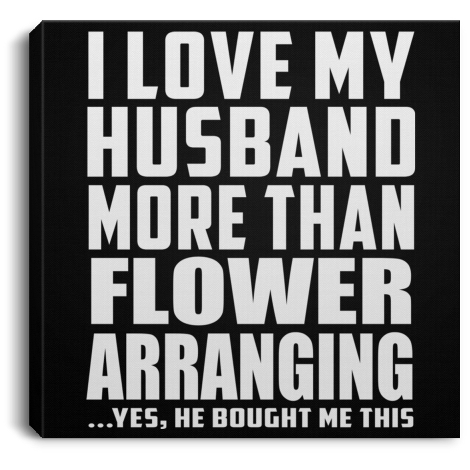 I Love My Husband More Than Flower Arranging - Canvas Square