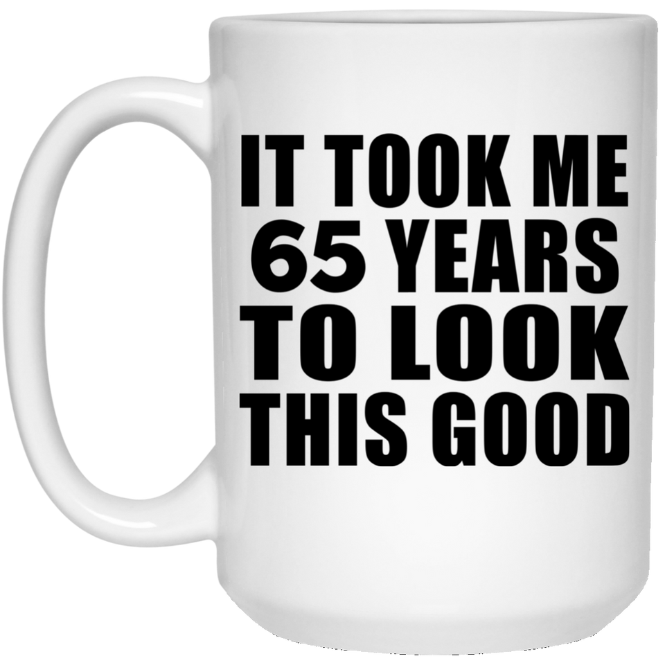65th Birthday Took Me 65 Years To Look This Good - 15 Oz Coffee Mug