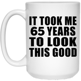 65th Birthday Took Me 65 Years To Look This Good - 15 Oz Coffee Mug