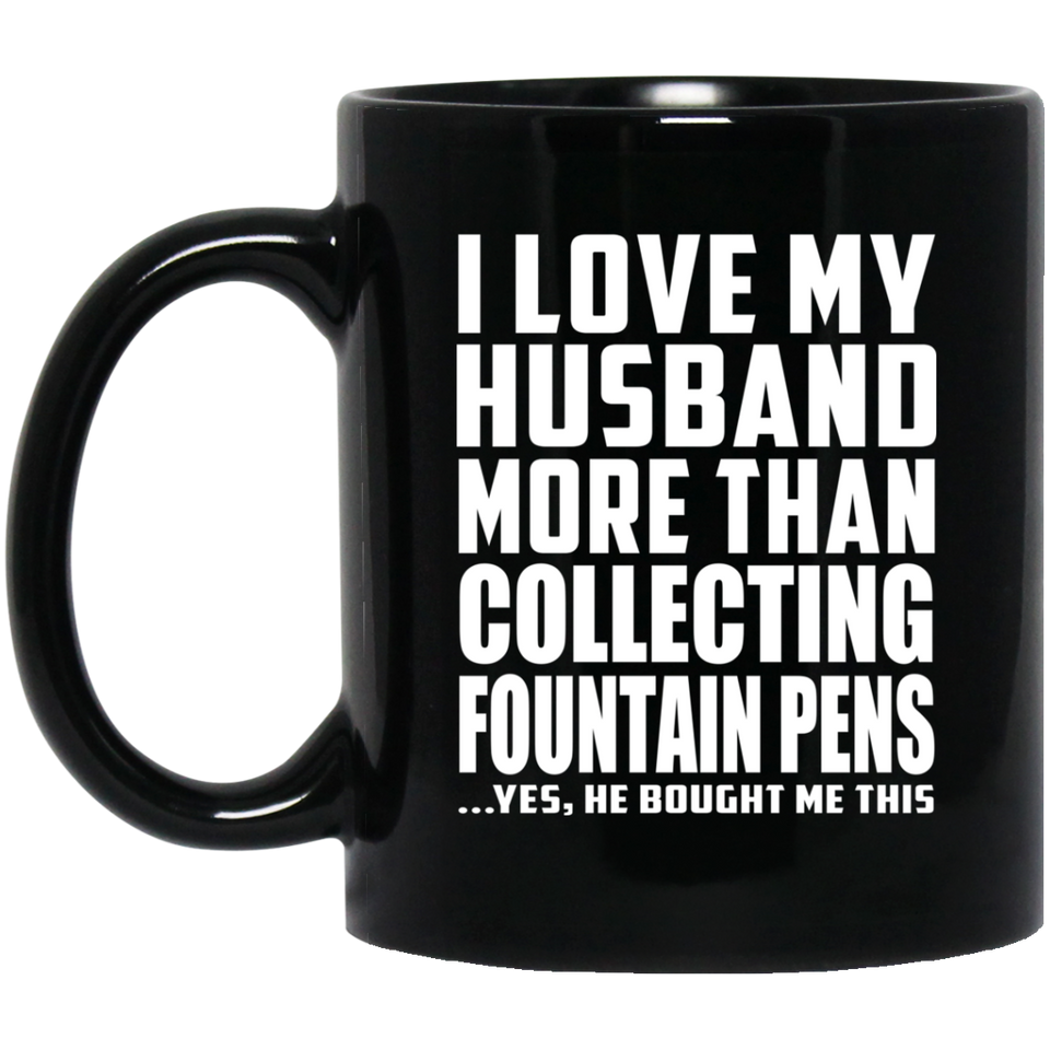 I Love My Husband More Than Collecting Fountain Pens - 11 Oz Coffee Mug Black