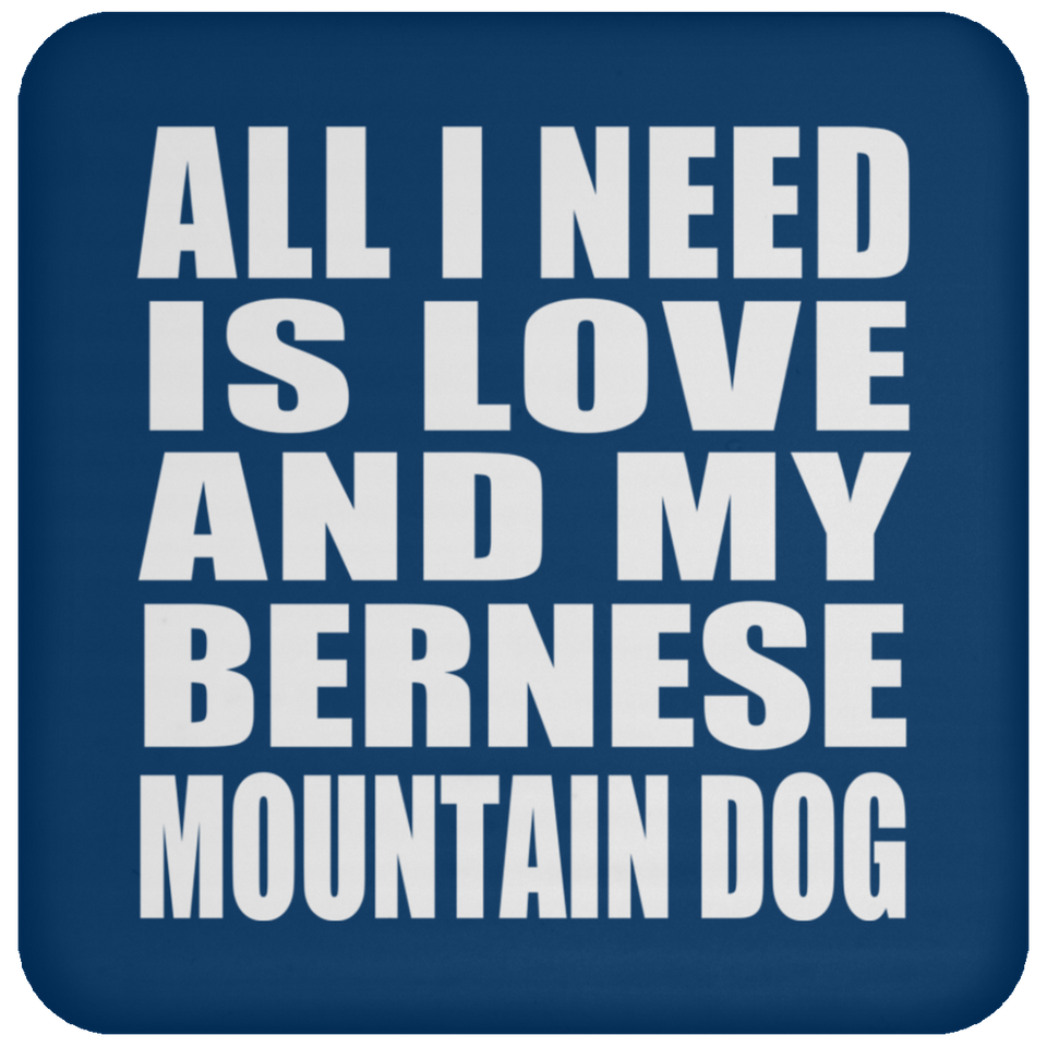 All I Need Is Love And My Bernese Mountain Dog - Drink Coaster