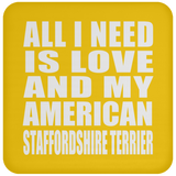 All I Need Is Love And My American Staffordshire Terrier - Drink Coaster