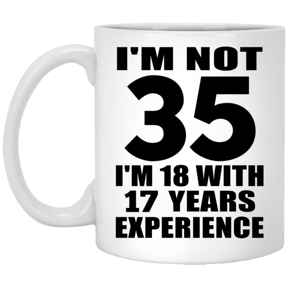 35th Birthday I'm Not 35 I'm 18 With 17 Years Experience - 11oz Coffee Mug