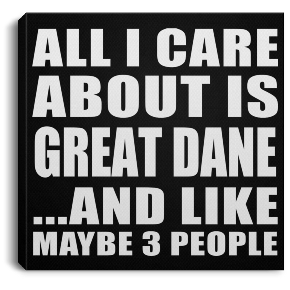 All I Care About Is Great Dane - Canvas Square