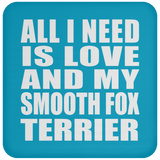All I Need Is Love And My Smooth Fox Terrier - Drink Coaster