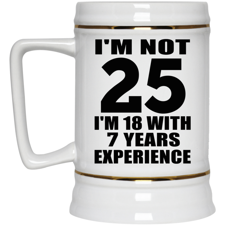 25th Birthday I'm Not 25 I'm 18 With 7 Years Experience - Beer Stein