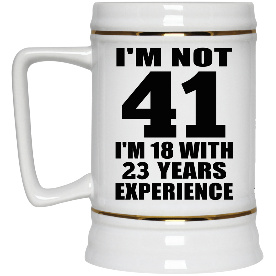 41st Birthday I'm Not 41 I'm 18 With 23 Years Experience - Beer Stein