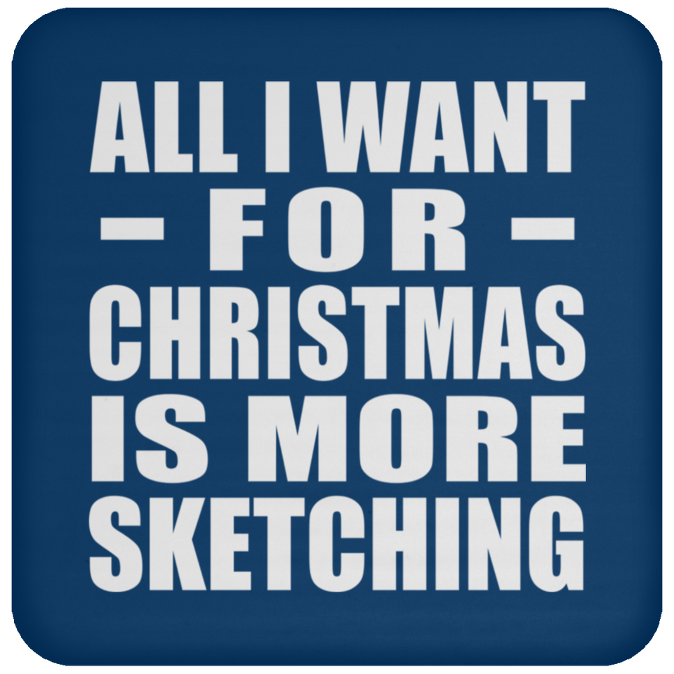 All I Want For Christmas Is More Sketching - Coaster