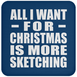 All I Want For Christmas Is More Sketching - Coaster