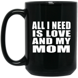 All I Need Is Love And My Mom - 15 Oz Coffee Mug Black