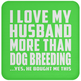 I Love My Husband More Than Dog Breeding - Drink Coaster