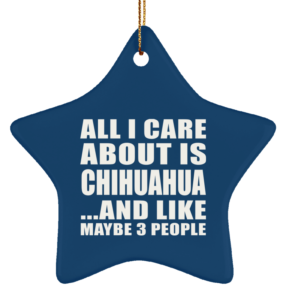 All I Care About Is Chihuahua - Star Ornament