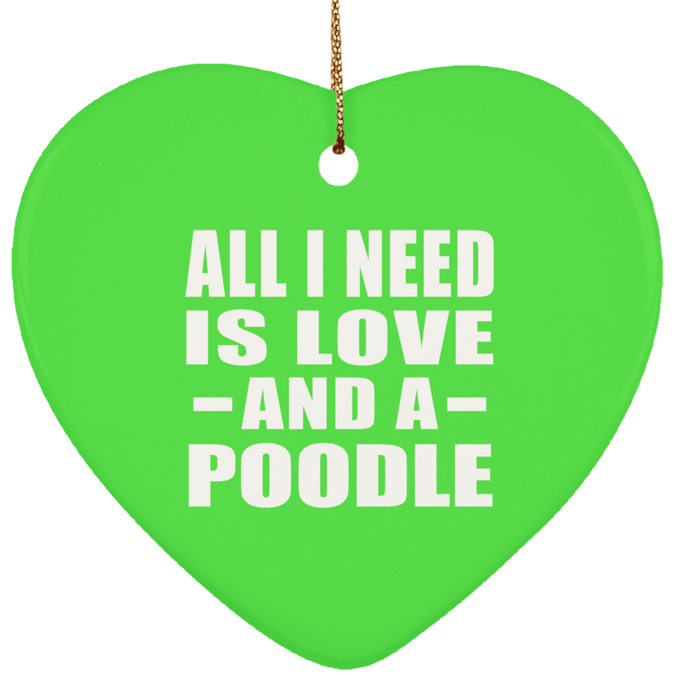 All I Need Is Love And A Poodle - Heart Ornament