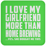 I Love My Girlfriend More Than Home Brewing - Drink Coaster