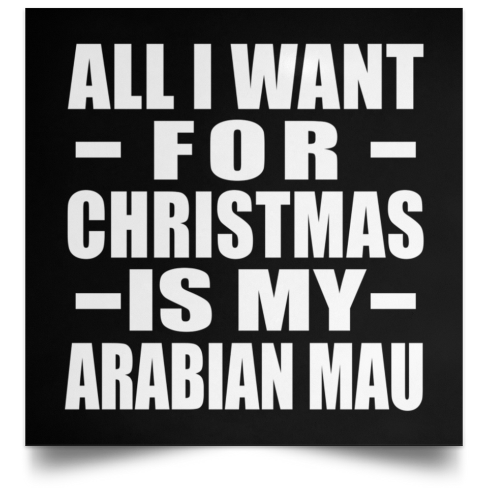 All I Want For Christmas Is My Arabian Mau - Poster Square