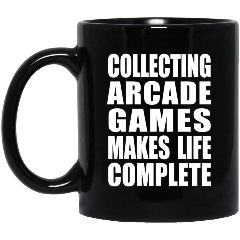 Collecting Arcade Games Makes Life Complete - 11oz Coffee Mug Black