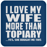 I Love My Wife More Than Topiary - Drink Coaster
