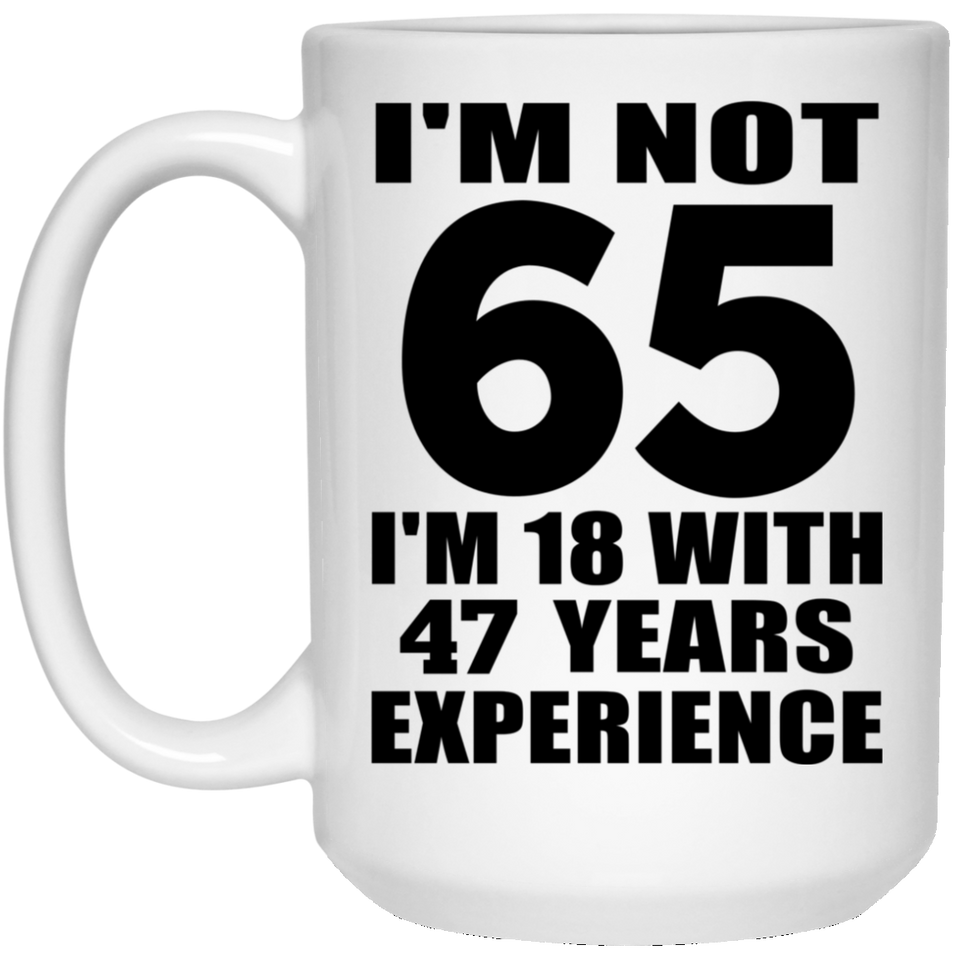 65th Birthday I'm Not 65 I'm 18 With 47 Years Experience - 15oz Coffee Mug