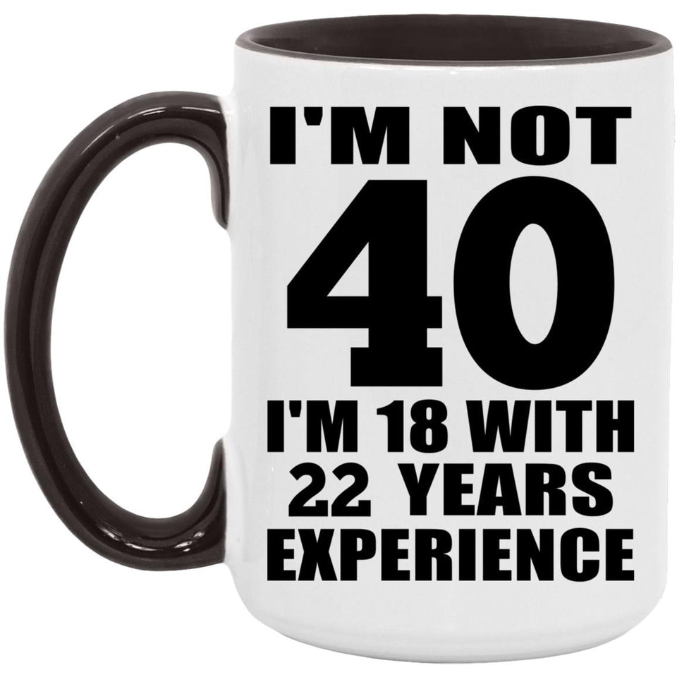 40th Birthday I'm Not 40 I'm 18 With 22 Years Experience - 15oz Accent Mug Black