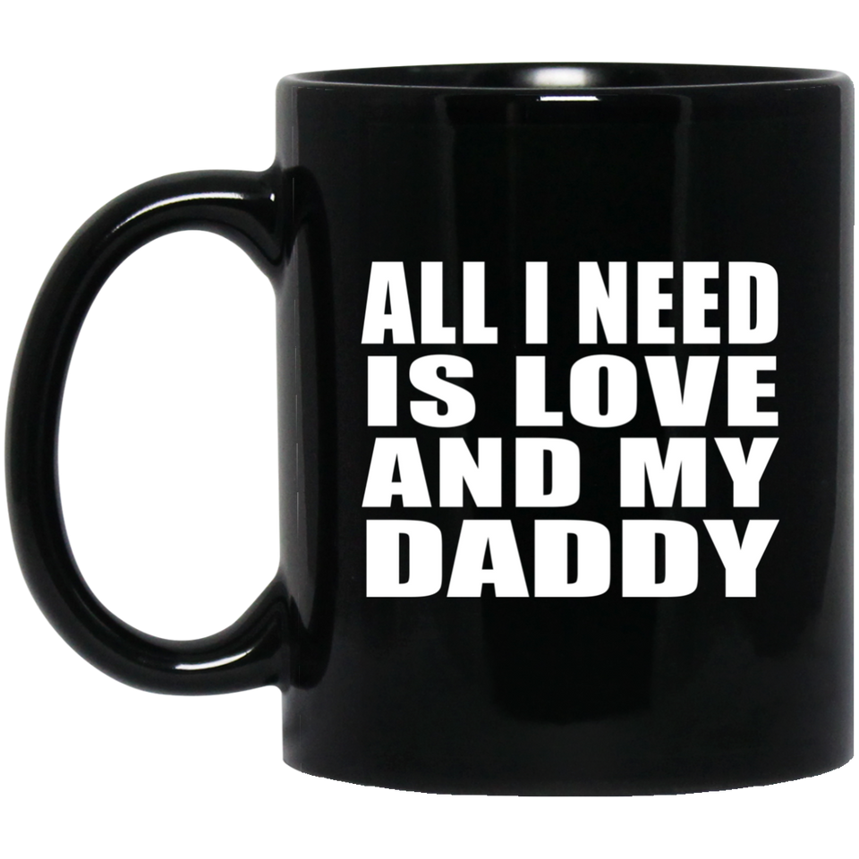 All I Need Is Love And My Daddy - 11 Oz Coffee Mug Black