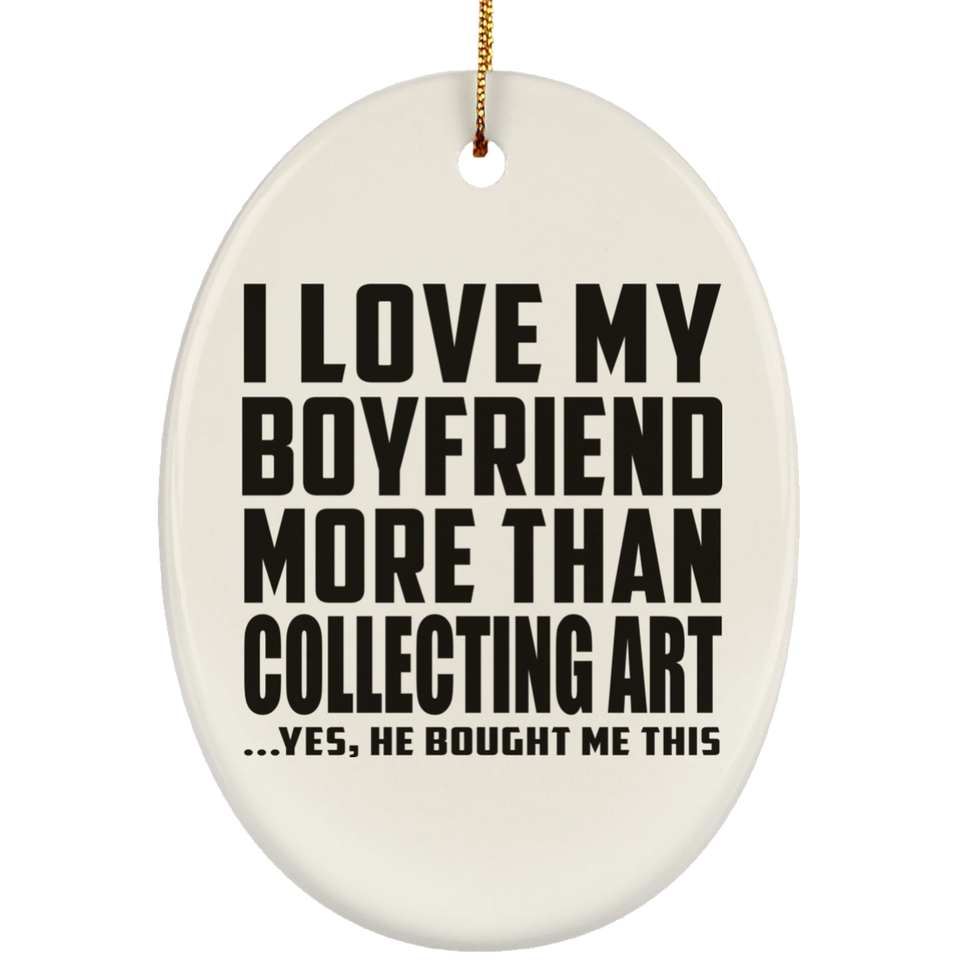 I Love My Boyfriend More Than Collecting Art - Oval Ornament