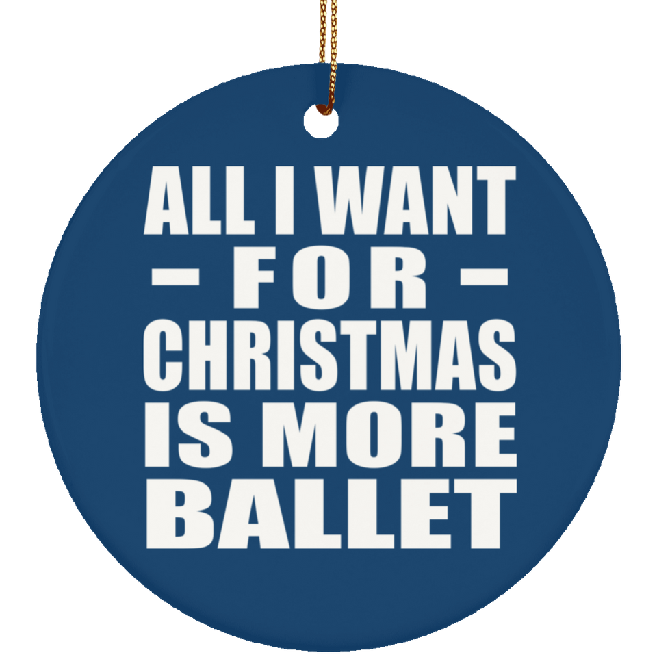 All I Want For Christmas Is More Ballet - Circle Ornament