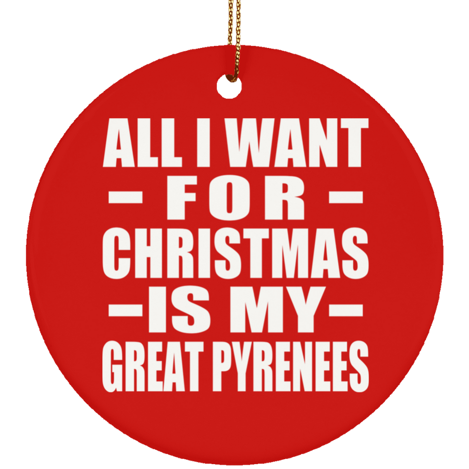 All I Want For Christmas Is My Great Pyrenees - Circle Ornament