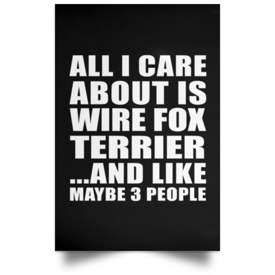 All I Care About Is Wire Fox Terrier - Poster Portrait